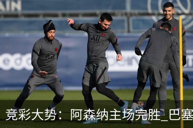 竞彩大势：阿森纳主场完胜 巴塞罗那值得信任